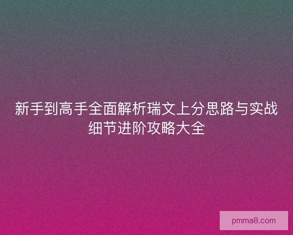 新手到高手全面解析瑞文上分思路与实战细节进阶攻略大全