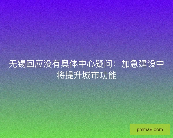 无锡回应没有奥体中心疑问：加急建设中将提升城市功能