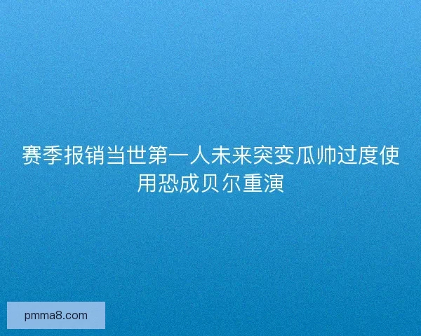 赛季报销当世第一人未来突变瓜帅过度使用恐成贝尔重演