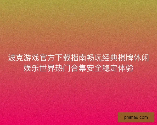 波克游戏官方下载指南畅玩经典棋牌休闲娱乐世界热门合集安全稳定体验