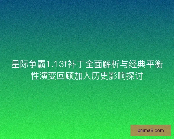 星际争霸1.13f补丁全面解析与经典平衡性演变回顾加入历史影响探讨