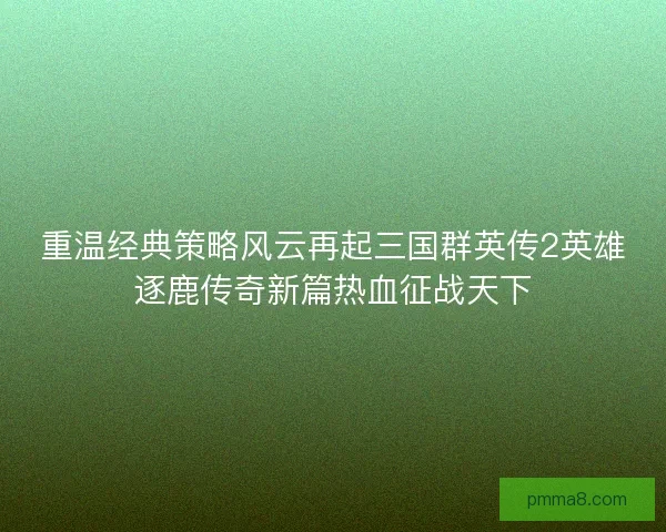 重温经典策略风云再起三国群英传2英雄逐鹿传奇新篇热血征战天下