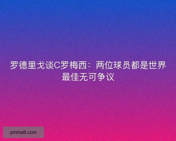 罗德里戈谈C罗梅西：两位球员都是世界最佳无可争议