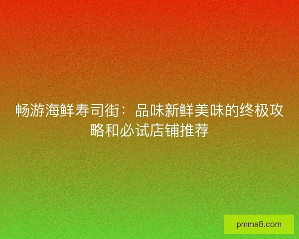 畅游海鲜寿司街：品味新鲜美味的终极攻略和必试店铺推荐
